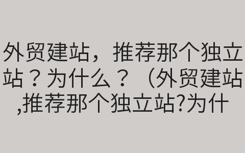 外贸建站，推荐那个独立站？为什么？（外贸建站,推荐那个独立站?为什么呢）